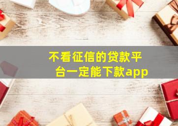 不看征信的贷款平台一定能下款app