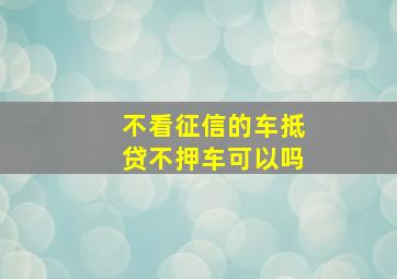 不看征信的车抵贷不押车可以吗