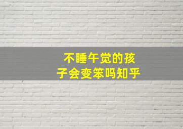 不睡午觉的孩子会变笨吗知乎