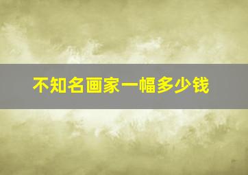 不知名画家一幅多少钱