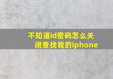 不知道id密码怎么关闭查找我的iphone