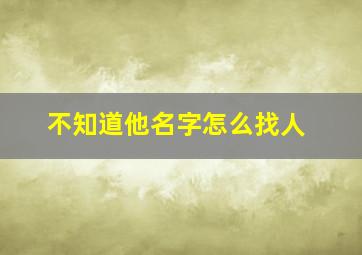 不知道他名字怎么找人