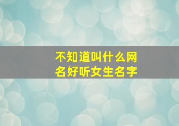 不知道叫什么网名好听女生名字