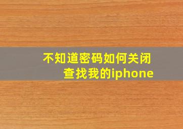 不知道密码如何关闭查找我的iphone