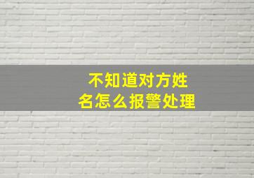 不知道对方姓名怎么报警处理