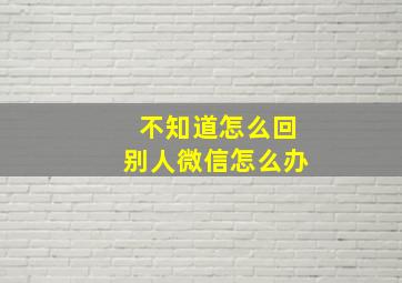 不知道怎么回别人微信怎么办