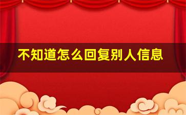 不知道怎么回复别人信息