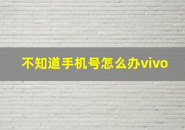 不知道手机号怎么办vivo