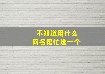 不知道用什么网名帮忙选一个