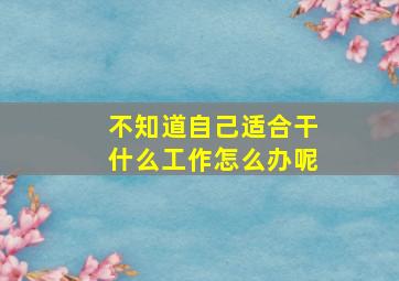 不知道自己适合干什么工作怎么办呢