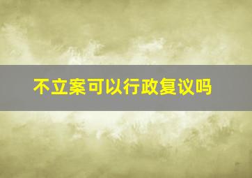 不立案可以行政复议吗