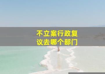 不立案行政复议去哪个部门