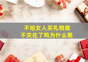 不给女人买礼物就不交往了吗为什么呢