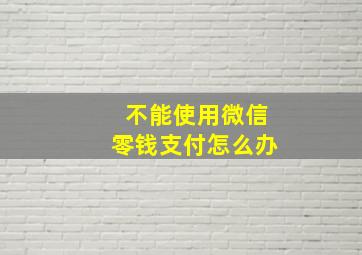 不能使用微信零钱支付怎么办