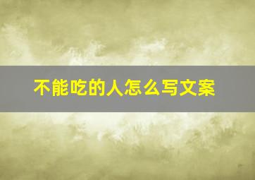 不能吃的人怎么写文案