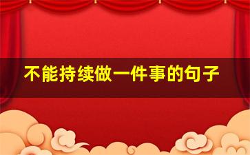 不能持续做一件事的句子