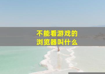 不能看游戏的浏览器叫什么