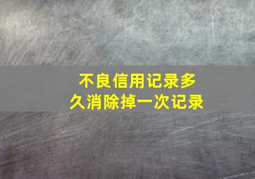 不良信用记录多久消除掉一次记录