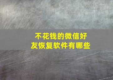 不花钱的微信好友恢复软件有哪些