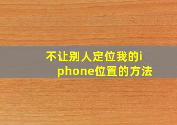 不让别人定位我的iphone位置的方法