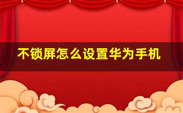 不锁屏怎么设置华为手机