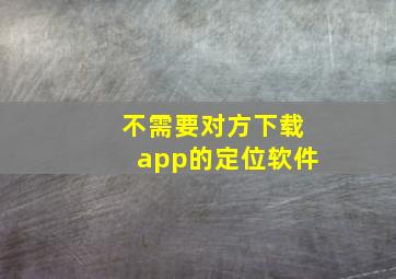 不需要对方下载app的定位软件