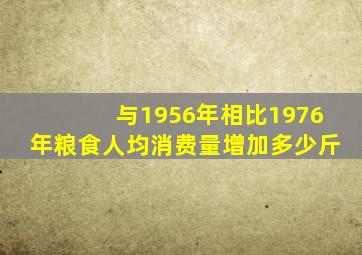 与1956年相比1976年粮食人均消费量增加多少斤