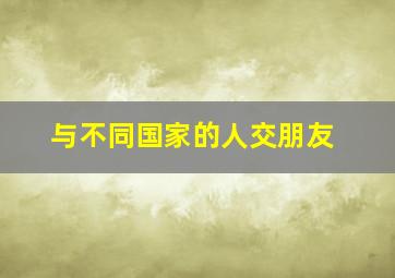 与不同国家的人交朋友