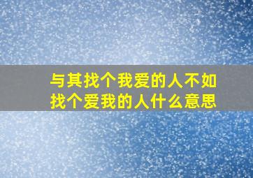 与其找个我爱的人不如找个爱我的人什么意思