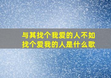 与其找个我爱的人不如找个爱我的人是什么歌