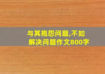 与其抱怨问题,不如解决问题作文800字