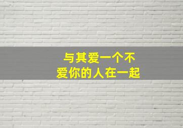 与其爱一个不爱你的人在一起