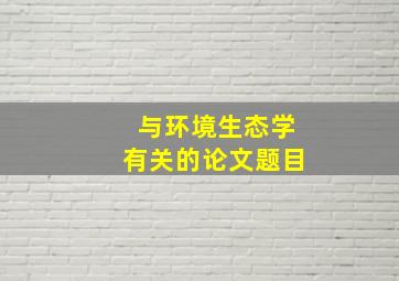 与环境生态学有关的论文题目