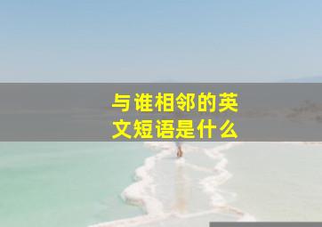 与谁相邻的英文短语是什么