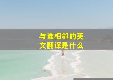 与谁相邻的英文翻译是什么