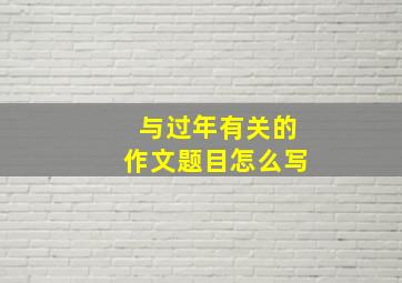 与过年有关的作文题目怎么写