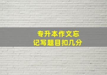 专升本作文忘记写题目扣几分