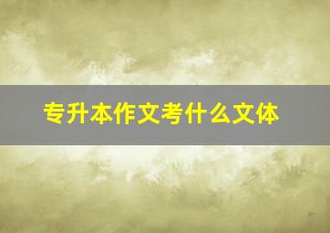 专升本作文考什么文体