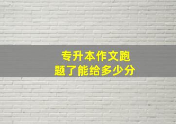 专升本作文跑题了能给多少分