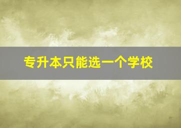 专升本只能选一个学校