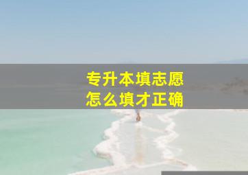 专升本填志愿怎么填才正确