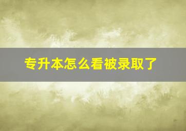 专升本怎么看被录取了