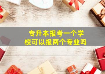 专升本报考一个学校可以报两个专业吗