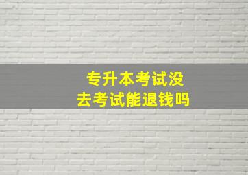 专升本考试没去考试能退钱吗