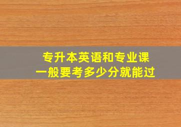 专升本英语和专业课一般要考多少分就能过