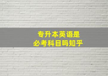 专升本英语是必考科目吗知乎