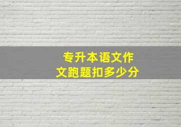 专升本语文作文跑题扣多少分