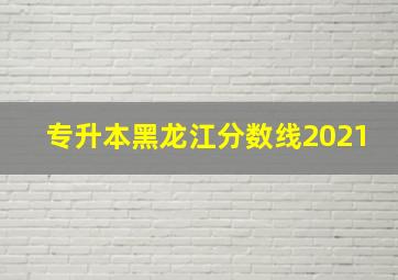 专升本黑龙江分数线2021