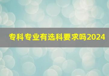 专科专业有选科要求吗2024