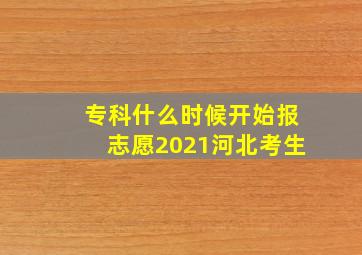 专科什么时候开始报志愿2021河北考生